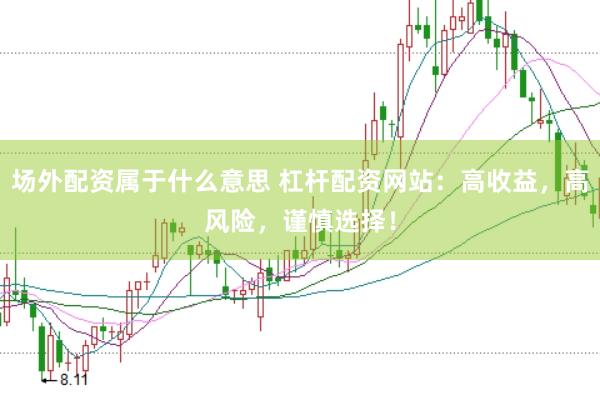 場(chǎng)外配資屬于什么意思 杠桿配資網(wǎng)站：高收益，高風(fēng)險(xiǎn)，謹(jǐn)慎選擇！