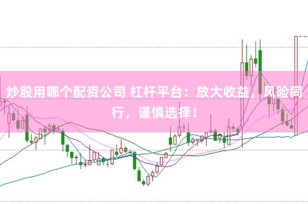 炒股用哪個(gè)配資公司 杠桿平臺(tái)：放大收益，風(fēng)險(xiǎn)同行，謹(jǐn)慎選擇！