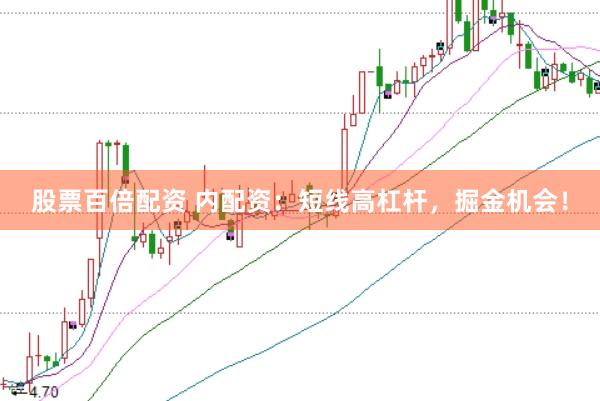 股票百倍配資 內(nèi)配資：短線高杠桿，掘金機(jī)會(huì)！