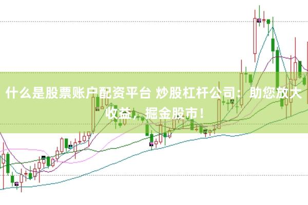 什么是股票賬戶配資平臺 炒股杠桿公司：助您放大收益，掘金股市！