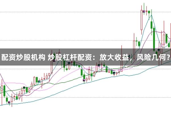 配資炒股機構(gòu) 炒股杠桿配資：放大收益，風險幾何？
