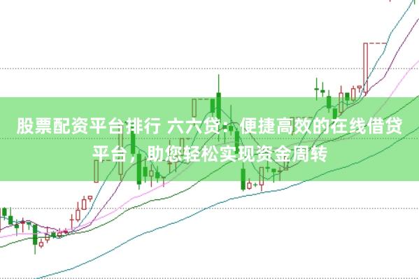 股票配資平臺(tái)排行 六六貸：便捷高效的在線借貸平臺(tái)，助您輕松實(shí)現(xiàn)資金周轉(zhuǎn)