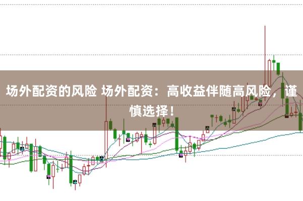 場外配資的風(fēng)險 場外配資：高收益伴隨高風(fēng)險，謹(jǐn)慎選擇！