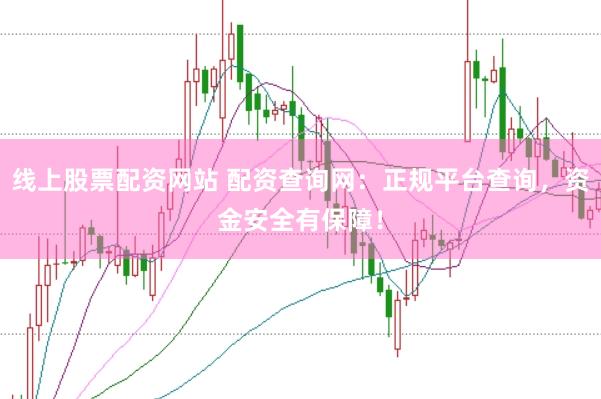 線上股票配資網(wǎng)站 配資查詢網(wǎng)：正規(guī)平臺查詢，資金安全有保障！