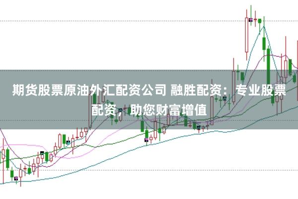 期貨股票原油外匯配資公司 融勝配資：專業(yè)股票配資，助您財富增值