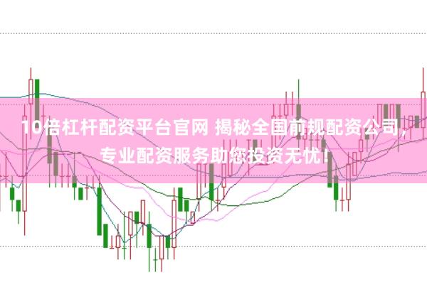 10倍杠桿配資平臺(tái)官網(wǎng) 揭秘全國前規(guī)配資公司，專業(yè)配資服務(wù)助您投資無憂！