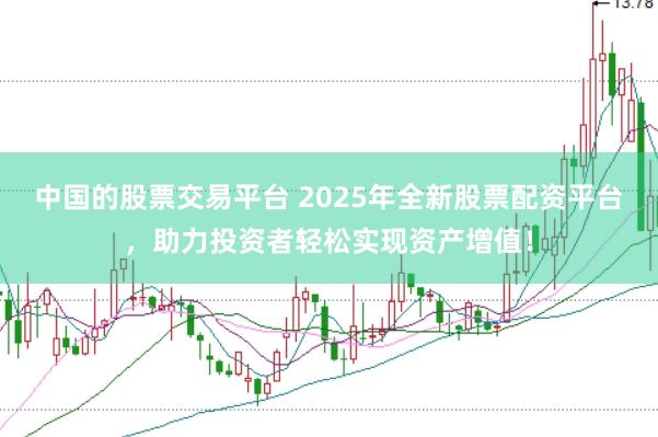 中國的股票交易平臺(tái) 2025年全新股票配資平臺(tái)，助力投資者輕松實(shí)現(xiàn)資產(chǎn)增值！