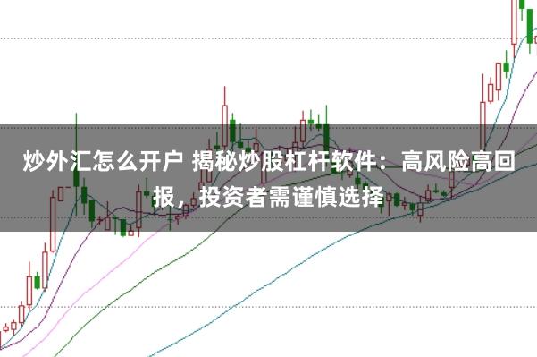 炒外匯怎么開戶 揭秘炒股杠桿軟件：高風(fēng)險(xiǎn)高回報(bào)，投資者需謹(jǐn)慎選擇