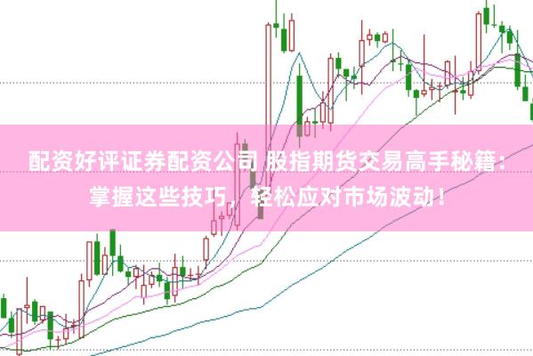 配資好評(píng)證券配資公司 股指期貨交易高手秘籍：掌握這些技巧，輕松應(yīng)對(duì)市場波動(dòng)！