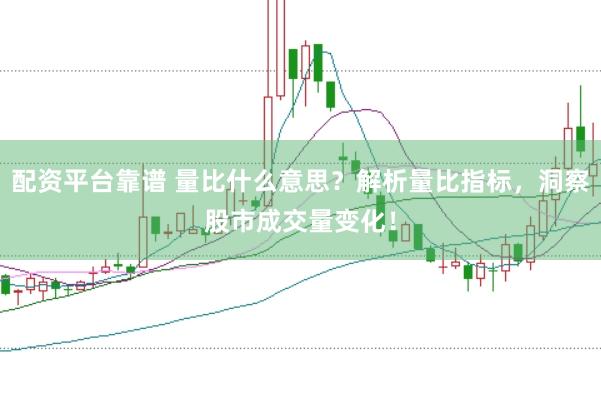 配資平臺(tái)靠譜 量比什么意思？解析量比指標(biāo)，洞察股市成交量變化！