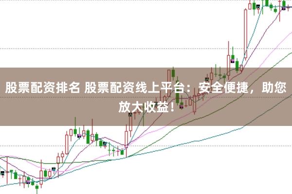 股票配資排名 股票配資線上平臺(tái)：安全便捷，助您放大收益！