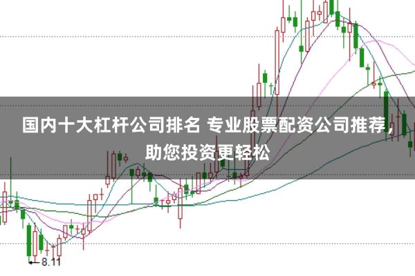 國內(nèi)十大杠桿公司排名 專業(yè)股票配資公司推薦，助您投資更輕松