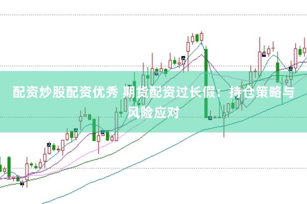 配資炒股配資優(yōu)秀 期貨配資過長假：持倉策略與風險應對