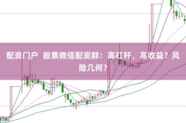 配資門戶  股票微信配資群：高杠桿，高收益？風(fēng)險幾何？