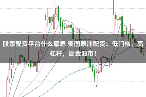 股票配資平臺(tái)什么意思 美國(guó)原油配資：低門(mén)檻，高杠桿，掘金油市！