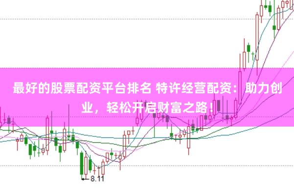 最好的股票配資平臺排名 特許經(jīng)營配資：助力創(chuàng)業(yè)，輕松開啟財(cái)富之路！