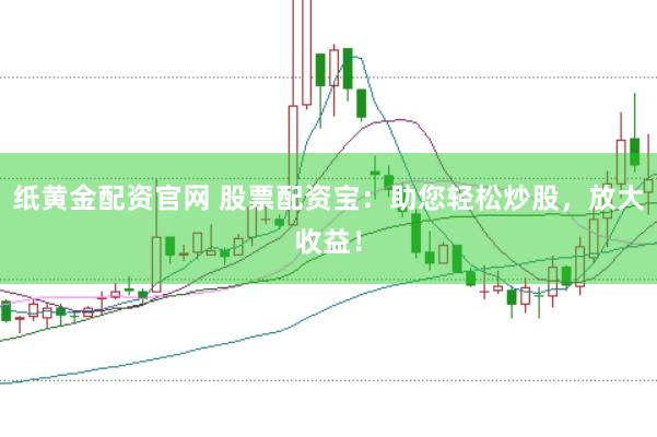 紙黃金配資官網 股票配資寶：助您輕松炒股，放大收益！