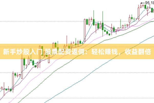 新手炒股入門(mén) 股票配資返傭：輕松賺錢(qián)，收益翻倍