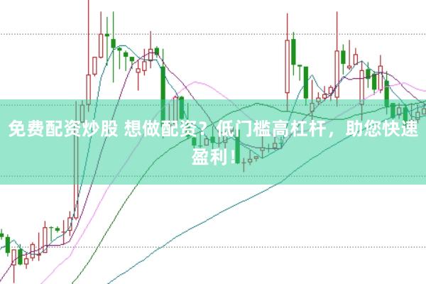 免費(fèi)配資炒股 想做配資？低門檻高杠桿，助您快速盈利！