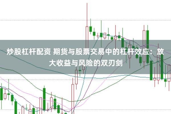 炒股杠桿配資 期貨與股票交易中的杠桿效應(yīng)：放大收益與風(fēng)險(xiǎn)的雙刃劍
