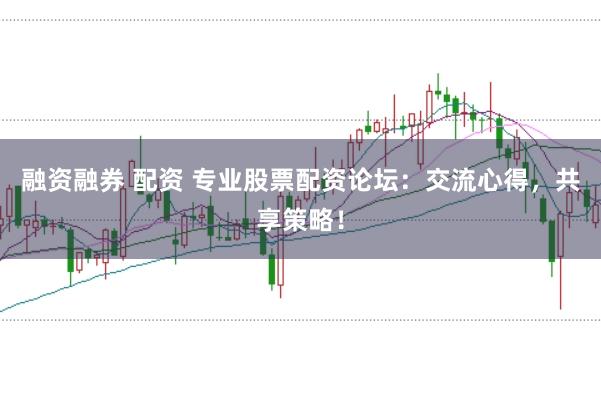 融資融券 配資 專業(yè)股票配資論壇：交流心得，共享策略！