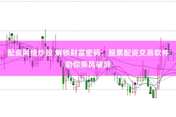 配資網(wǎng)絡(luò)炒股 解鎖財富密碼：股票配資交易軟件助你乘風(fēng)破浪