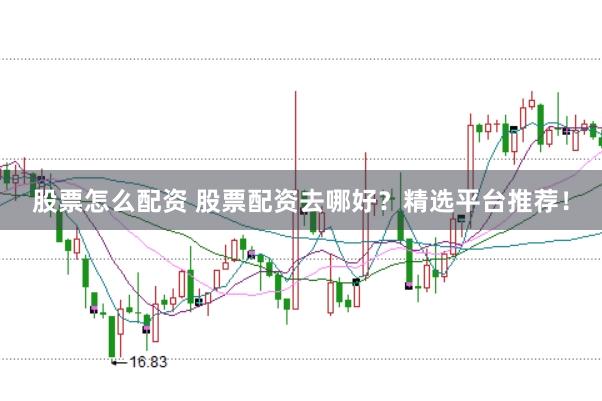 股票怎么配資 股票配資去哪好？精選平臺(tái)推薦！