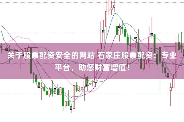 關于股票配資安全的網(wǎng)站 石家莊股票配資：專業(yè)平臺，助您財富增值！
