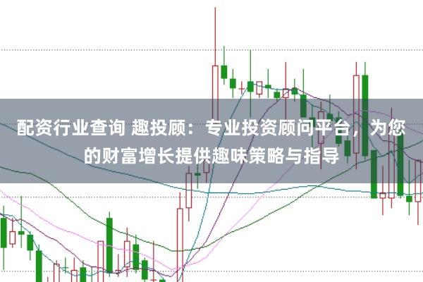 配資行業(yè)查詢 趣投顧：專業(yè)投資顧問(wèn)平臺(tái)，為您的財(cái)富增長(zhǎng)提供趣味策略與指導(dǎo)