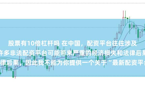 股票有10倍杠桿嗎 在中國，配資平臺往往涉及金融風(fēng)險的監(jiān)管問題，許多非法配資平臺可能帶來嚴重的經(jīng)濟損失和法律后果，因此我不能為你提供一個關(guān)于“最新配資平臺下載安裝”的標題。