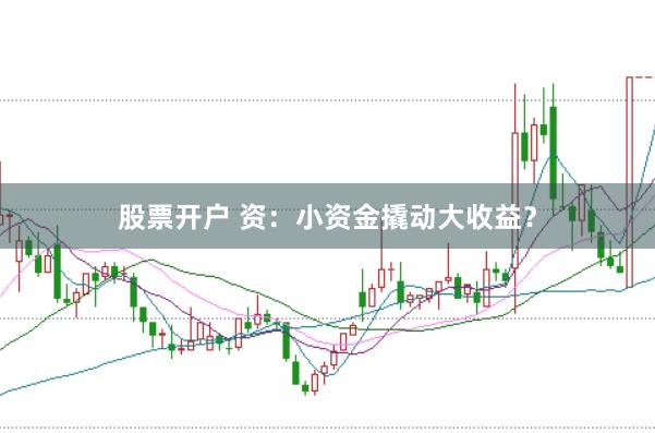 股票開戶 資：小資金撬動(dòng)大收益？