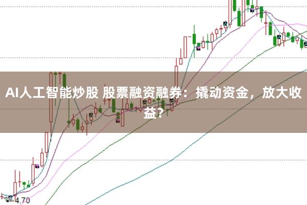AI人工智能炒股 股票融資融券：撬動資金，放大收益？