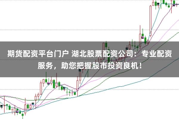 期貨配資平臺門戶 湖北股票配資公司：專業(yè)配資服務(wù)，助您把握股市投資良機！