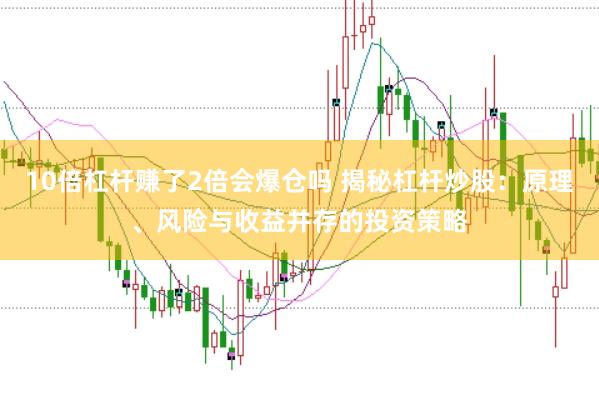 10倍杠桿賺了2倍會爆倉嗎 揭秘杠桿炒股：原理、風(fēng)險與收益并存的投資策略