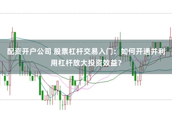 配資開戶公司 股票杠桿交易入門：如何開通并利用杠桿放大投資效益？