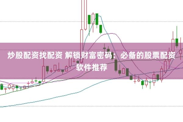 炒股配資找配資 解鎖財(cái)富密碼：必備的股票配資軟件推薦