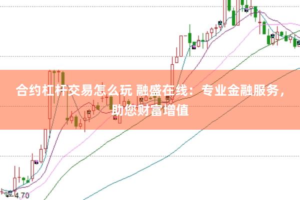合約杠桿交易怎么玩 融盛在線：專業(yè)金融服務，助您財富增值