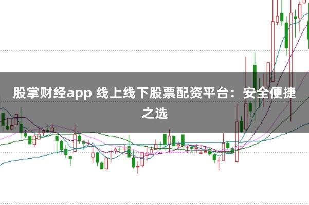 股掌財(cái)經(jīng)app 線上線下股票配資平臺(tái)：安全便捷之選